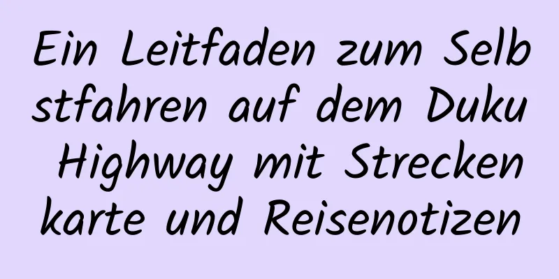 Ein Leitfaden zum Selbstfahren auf dem Duku Highway mit Streckenkarte und Reisenotizen