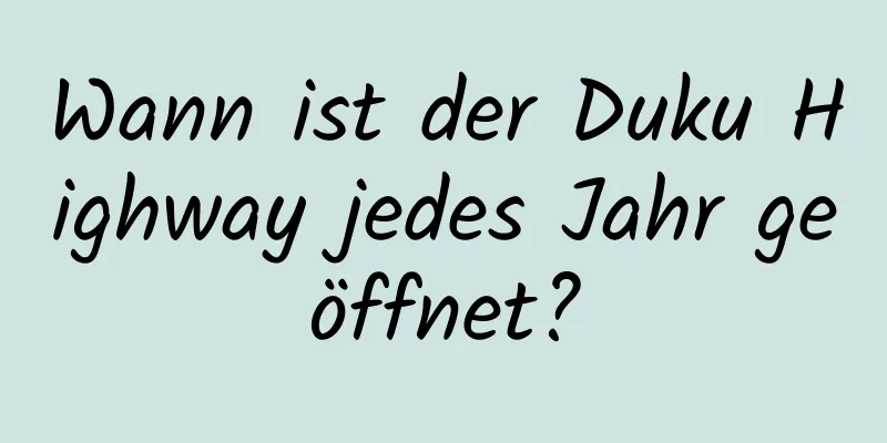 Wann ist der Duku Highway jedes Jahr geöffnet?