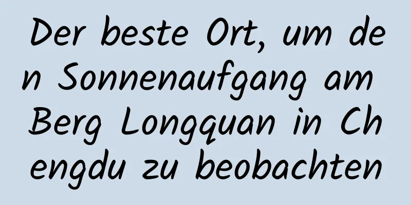 Der beste Ort, um den Sonnenaufgang am Berg Longquan in Chengdu zu beobachten