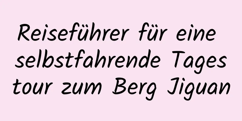 Reiseführer für eine selbstfahrende Tagestour zum Berg Jiguan