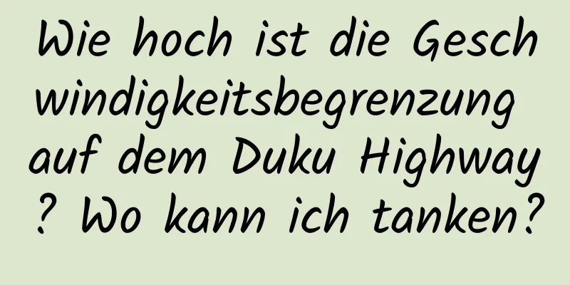 Wie hoch ist die Geschwindigkeitsbegrenzung auf dem Duku Highway? Wo kann ich tanken?