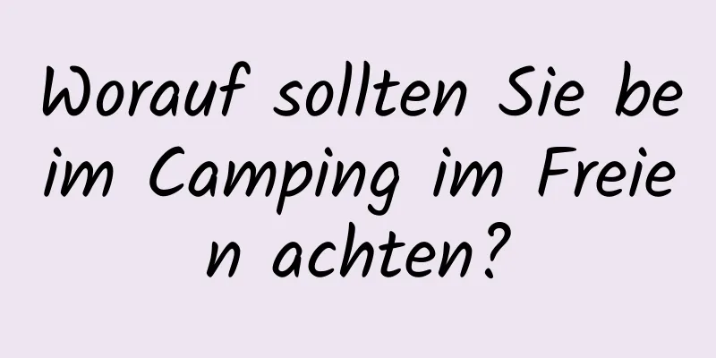 Worauf sollten Sie beim Camping im Freien achten?