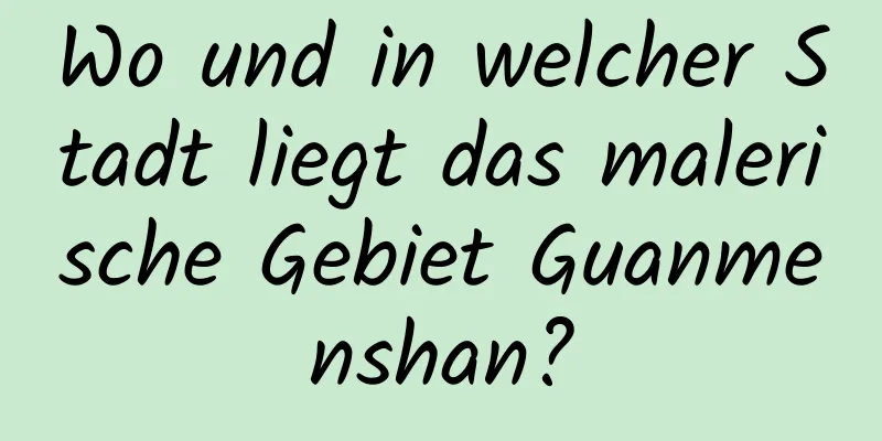 Wo und in welcher Stadt liegt das malerische Gebiet Guanmenshan?