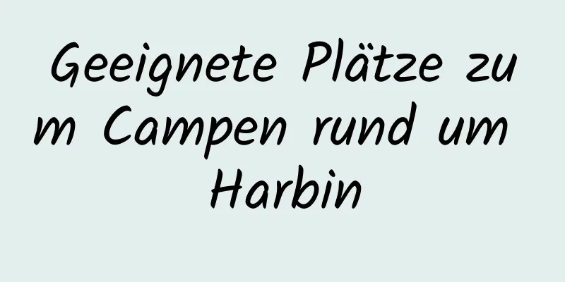 Geeignete Plätze zum Campen rund um Harbin