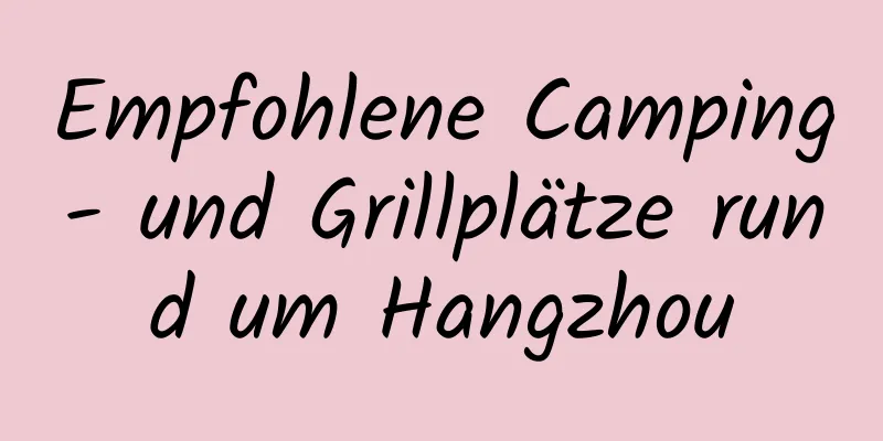 Empfohlene Camping- und Grillplätze rund um Hangzhou