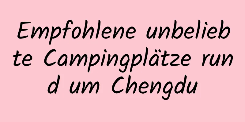 Empfohlene unbeliebte Campingplätze rund um Chengdu