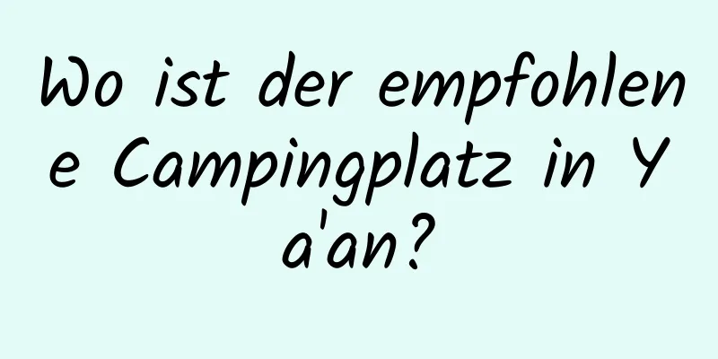 Wo ist der empfohlene Campingplatz in Ya'an?