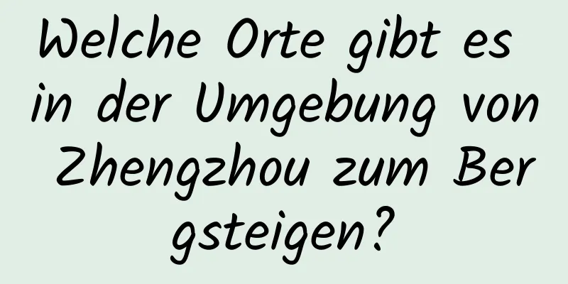 Welche Orte gibt es in der Umgebung von Zhengzhou zum Bergsteigen?