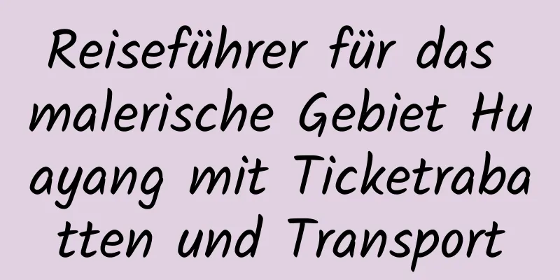 Reiseführer für das malerische Gebiet Huayang mit Ticketrabatten und Transport