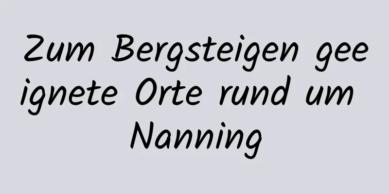 Zum Bergsteigen geeignete Orte rund um Nanning