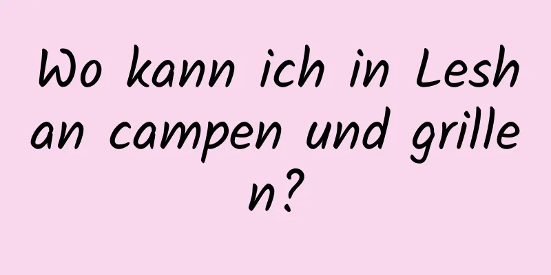 Wo kann ich in Leshan campen und grillen?