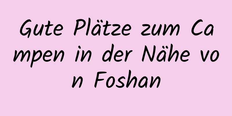 Gute Plätze zum Campen in der Nähe von Foshan