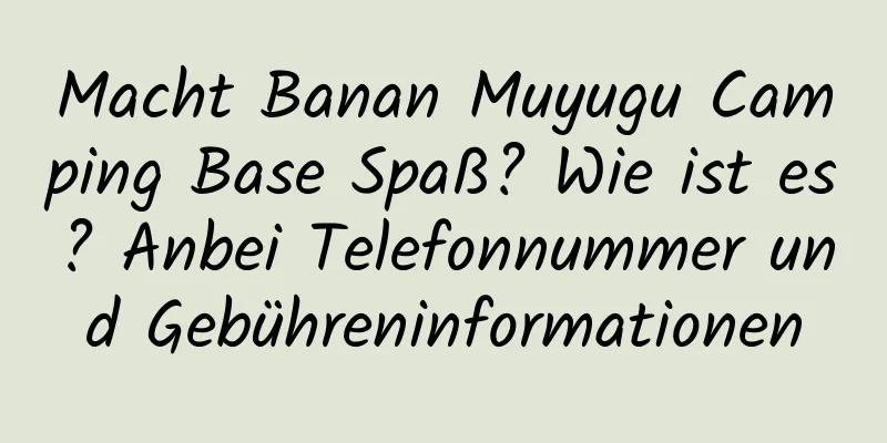 Macht Banan Muyugu Camping Base Spaß? Wie ist es? Anbei Telefonnummer und Gebühreninformationen