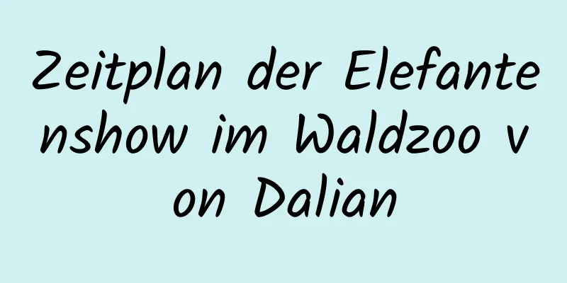 Zeitplan der Elefantenshow im Waldzoo von Dalian