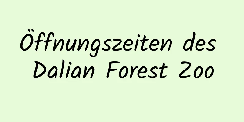 Öffnungszeiten des Dalian Forest Zoo