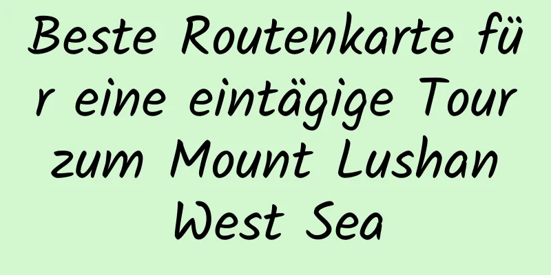 Beste Routenkarte für eine eintägige Tour zum Mount Lushan West Sea