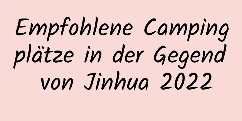 Empfohlene Campingplätze in der Gegend von Jinhua 2022