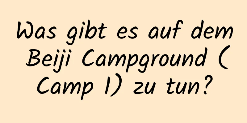 Was gibt es auf dem Beiji Campground (Camp 1) zu tun?