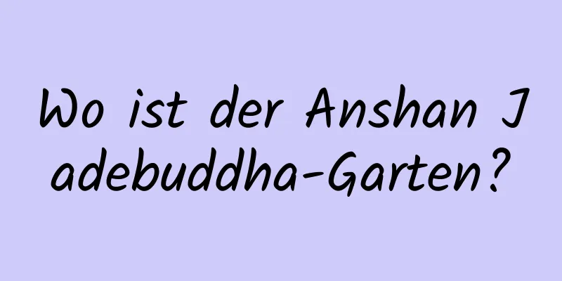 Wo ist der Anshan Jadebuddha-Garten?