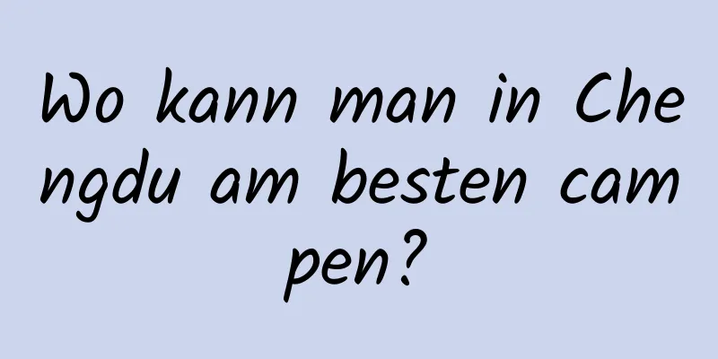 Wo kann man in Chengdu am besten campen?