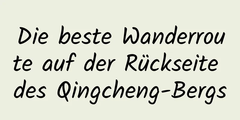 Die beste Wanderroute auf der Rückseite des Qingcheng-Bergs