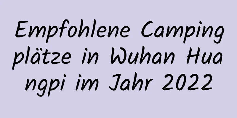 Empfohlene Campingplätze in Wuhan Huangpi im Jahr 2022