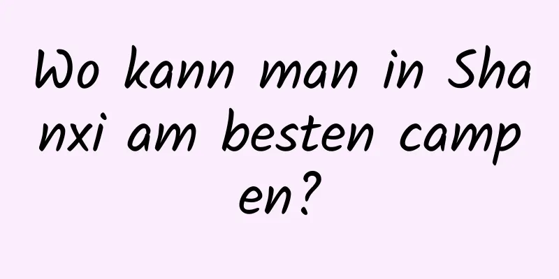 Wo kann man in Shanxi am besten campen?