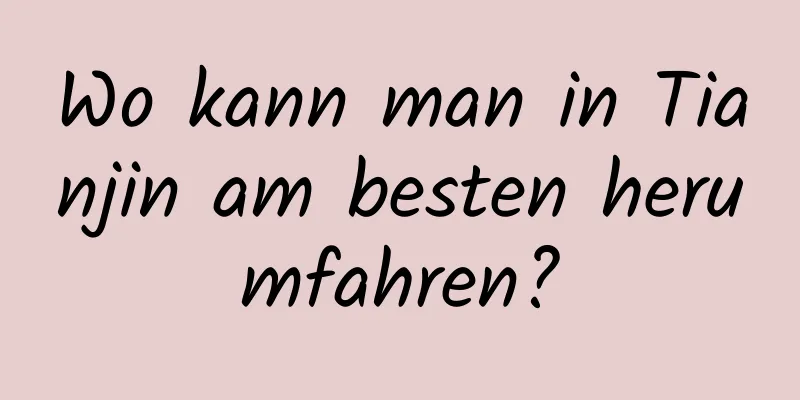Wo kann man in Tianjin am besten herumfahren?
