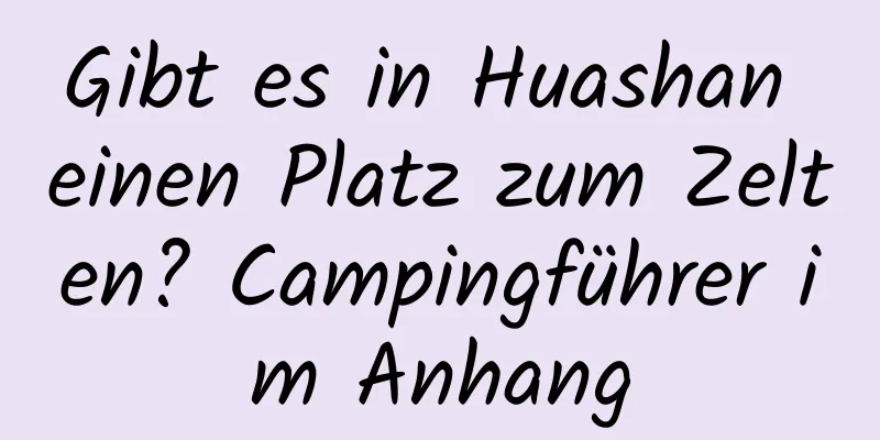 Gibt es in Huashan einen Platz zum Zelten? Campingführer im Anhang