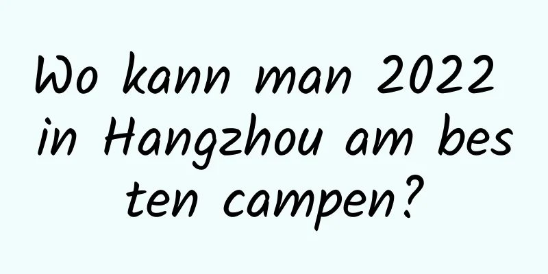 Wo kann man 2022 in Hangzhou am besten campen?