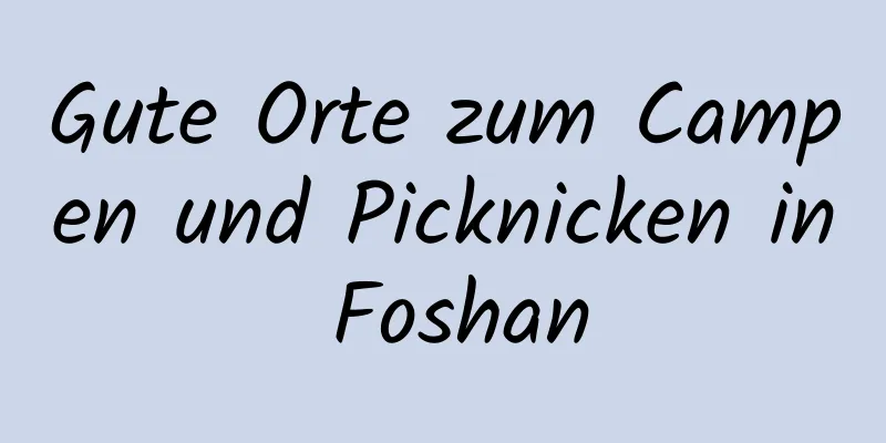 Gute Orte zum Campen und Picknicken in Foshan