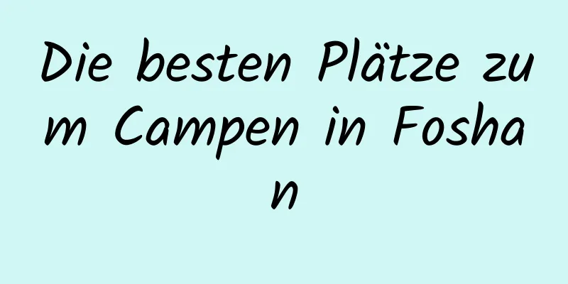 Die besten Plätze zum Campen in Foshan