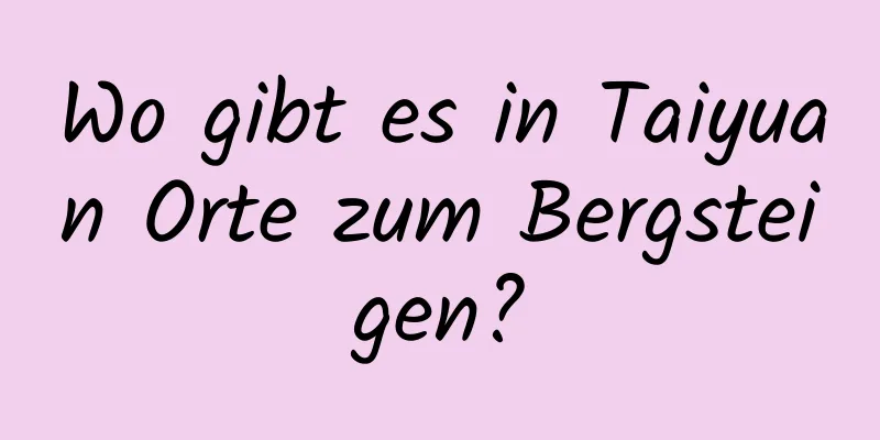 Wo gibt es in Taiyuan Orte zum Bergsteigen?