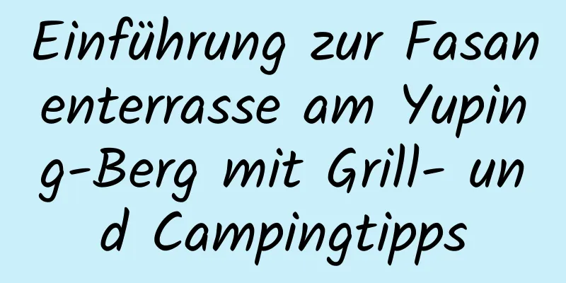 Einführung zur Fasanenterrasse am Yuping-Berg mit Grill- und Campingtipps