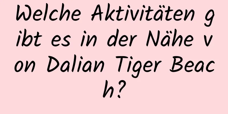 Welche Aktivitäten gibt es in der Nähe von Dalian Tiger Beach?