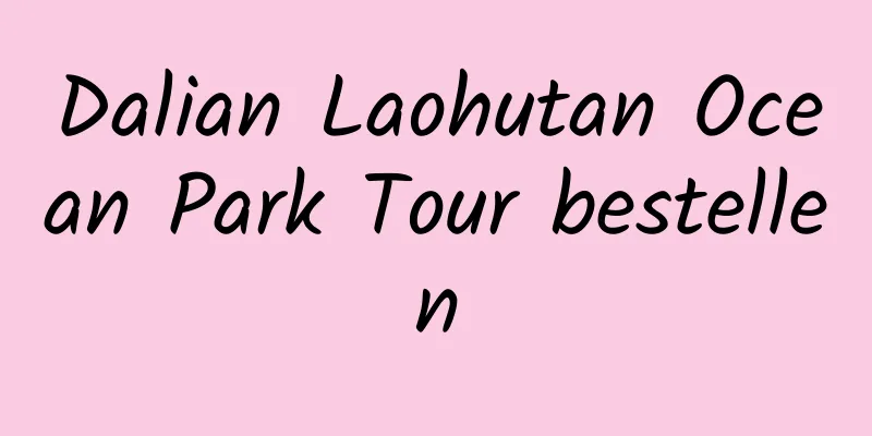 Dalian Laohutan Ocean Park Tour bestellen