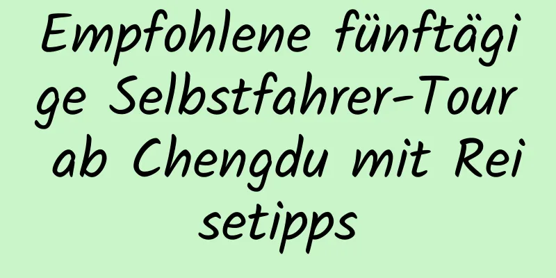 Empfohlene fünftägige Selbstfahrer-Tour ab Chengdu mit Reisetipps