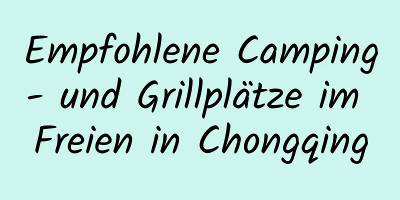 Empfohlene Camping- und Grillplätze im Freien in Chongqing