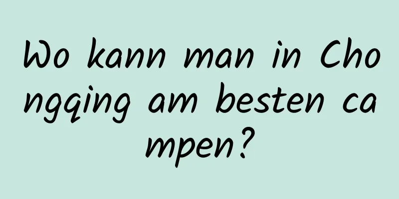 Wo kann man in Chongqing am besten campen?