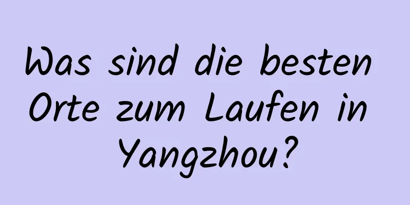 Was sind die besten Orte zum Laufen in Yangzhou?