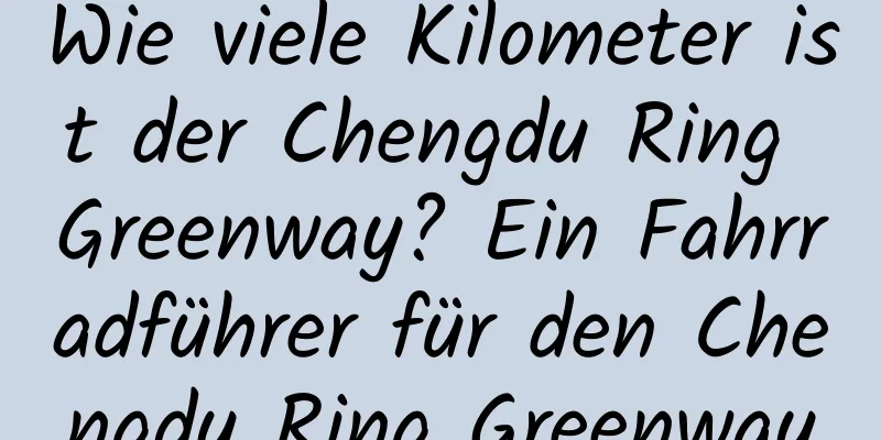 Wie viele Kilometer ist der Chengdu Ring Greenway? Ein Fahrradführer für den Chengdu Ring Greenway