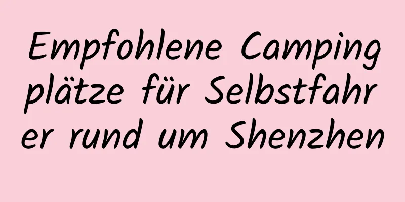 Empfohlene Campingplätze für Selbstfahrer rund um Shenzhen