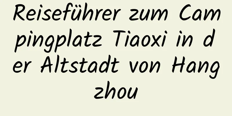 Reiseführer zum Campingplatz Tiaoxi in der Altstadt von Hangzhou