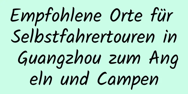 Empfohlene Orte für Selbstfahrertouren in Guangzhou zum Angeln und Campen