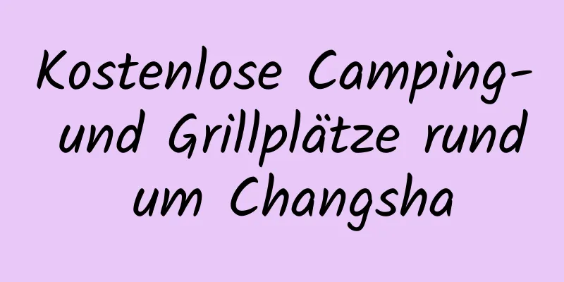 Kostenlose Camping- und Grillplätze rund um Changsha