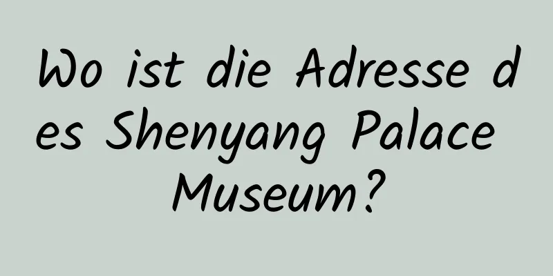 Wo ist die Adresse des Shenyang Palace Museum?