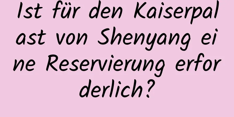 Ist für den Kaiserpalast von Shenyang eine Reservierung erforderlich?