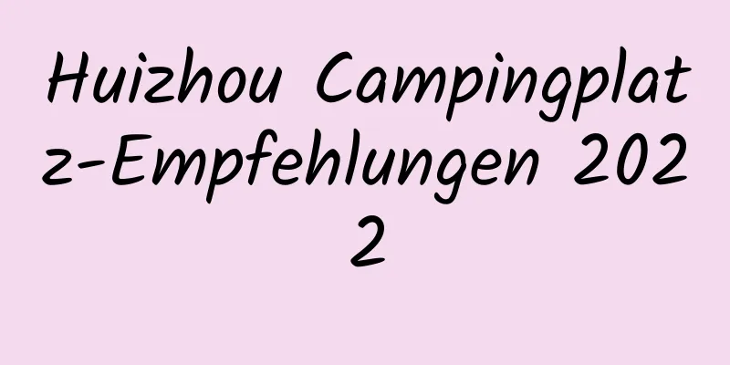 Huizhou Campingplatz-Empfehlungen 2022