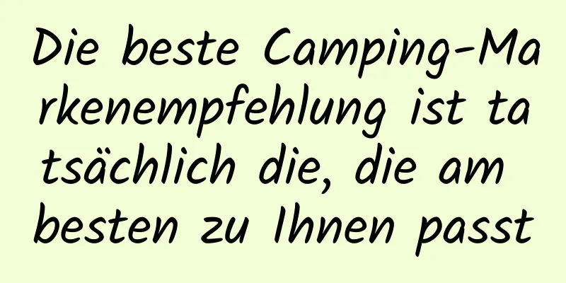 Die beste Camping-Markenempfehlung ist tatsächlich die, die am besten zu Ihnen passt