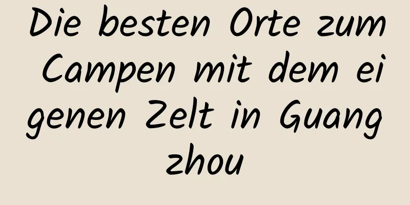 Die besten Orte zum Campen mit dem eigenen Zelt in Guangzhou